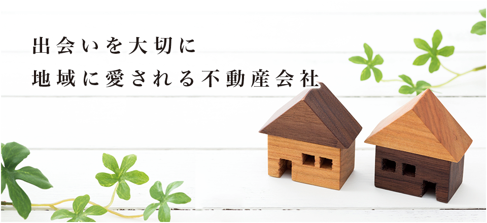 出会いを大切に地域に愛される不動産会社 出会いを大切に地域に愛される不動産会社