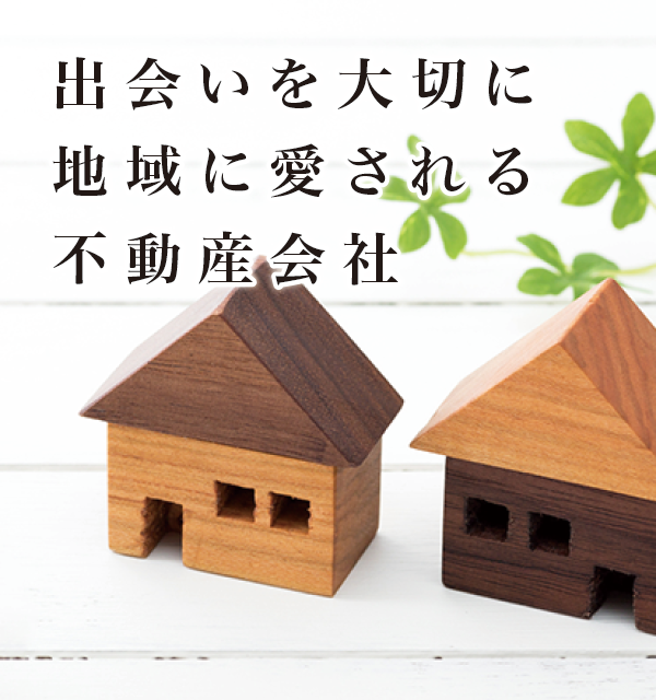 出会いを大切に地域に愛される不動産会社 出会いを大切に地域に愛される不動産会社